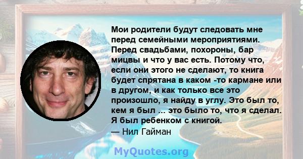 Мои родители будут следовать мне перед семейными мероприятиями. Перед свадьбами, похороны, бар мицвы и что у вас есть. Потому что, если они этого не сделают, то книга будет спрятана в каком -то кармане или в другом, и