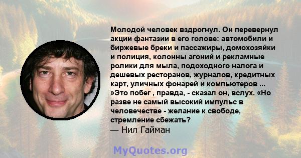 Молодой человек вздрогнул. Он перевернул акции фантазии в его голове: автомобили и биржевые бреки и пассажиры, домохозяйки и полиция, колонны агоний и рекламные ролики для мыла, подоходного налога и дешевых ресторанов,