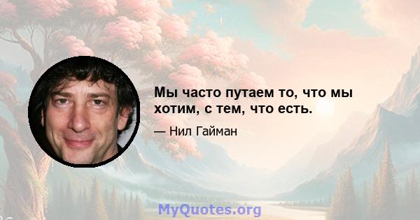 Мы часто путаем то, что мы хотим, с тем, что есть.