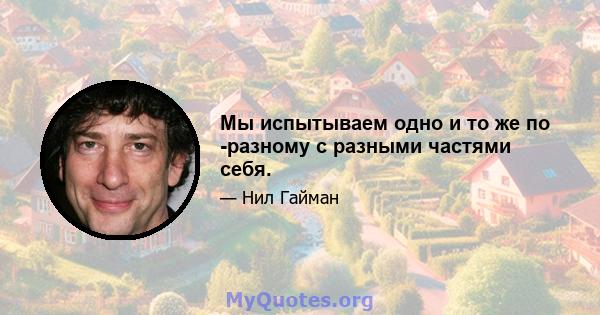 Мы испытываем одно и то же по -разному с разными частями себя.