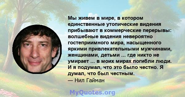 Мы живем в мире, в котором единственные утопические видения прибывают в коммерческие перерывы: волшебные видения невероятно гостеприимного мира, насыщенного яркими привлекательными мужчинами, женщинами, детьми ... где