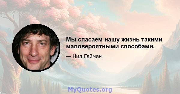 Мы спасаем нашу жизнь такими маловероятными способами.