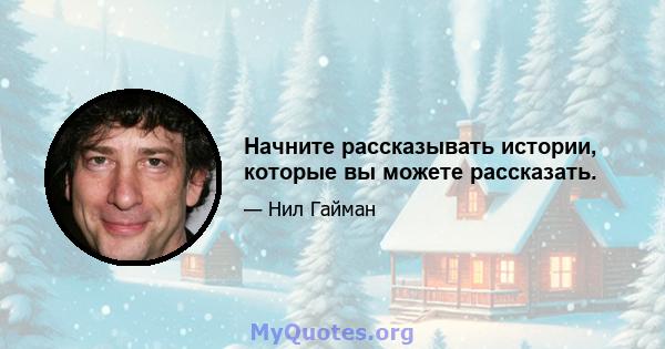 Начните рассказывать истории, которые вы можете рассказать.