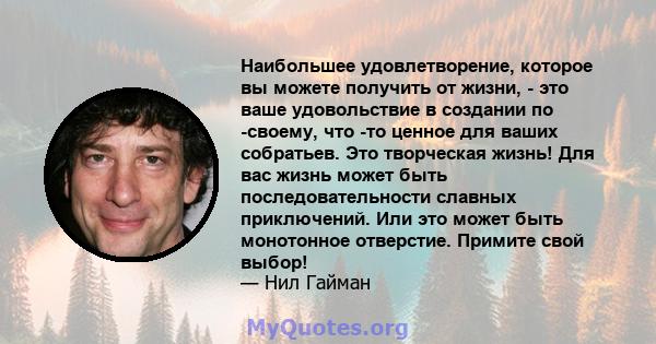 Наибольшее удовлетворение, которое вы можете получить от жизни, - это ваше удовольствие в создании по -своему, что -то ценное для ваших собратьев. Это творческая жизнь! Для вас жизнь может быть последовательности