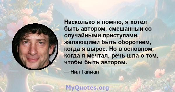 Насколько я помню, я хотел быть автором, смешанный со случайными приступами, желающими быть оборотнем, когда я вырос. Но в основном, когда я мечтал, речь шла о том, чтобы быть автором.