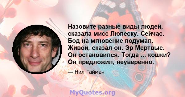 Назовите разные виды людей, сказала мисс Люпеску. Сейчас. Бод на мгновение подумал. Живой, сказал он. Эр Мертвые. Он остановился. Тогда ... кошки? Он предложил, неуверенно.