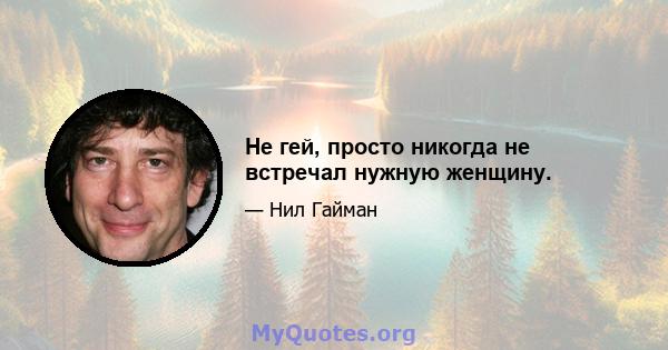 Не гей, просто никогда не встречал нужную женщину.