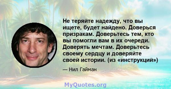 Не теряйте надежду, что вы ищете, будет найдено. Доверься призракам. Доверьтесь тем, кто вы помогли вам в их очереди. Доверять мечтам. Доверьтесь своему сердцу и доверяйте своей истории. (из «инструкций»)