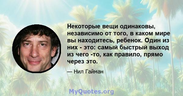 Некоторые вещи одинаковы, независимо от того, в каком мире вы находитесь, ребенок. Один из них - это: самый быстрый выход из чего -то, как правило, прямо через это.