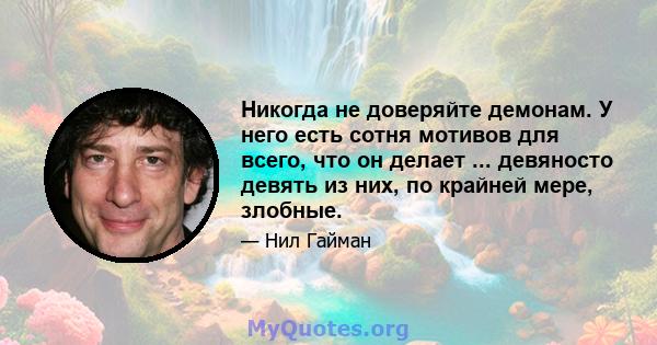 Никогда не доверяйте демонам. У него есть сотня мотивов для всего, что он делает ... девяносто девять из них, по крайней мере, злобные.