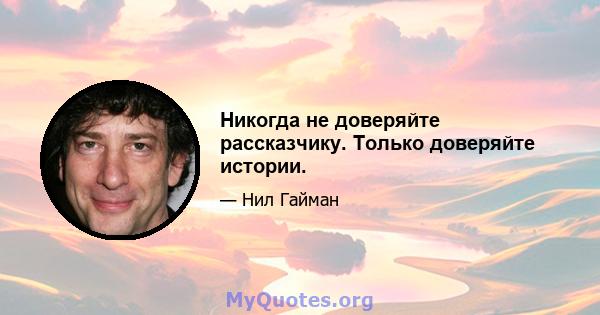 Никогда не доверяйте рассказчику. Только доверяйте истории.