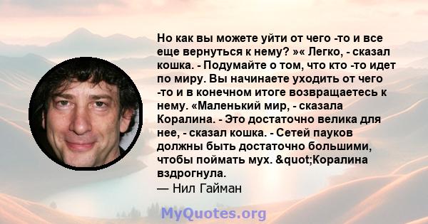 Но как вы можете уйти от чего -то и все еще вернуться к нему? »« Легко, - сказал кошка. - Подумайте о том, что кто -то идет по миру. Вы начинаете уходить от чего -то и в конечном итоге возвращаетесь к нему. «Маленький