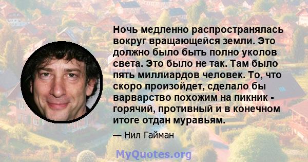 Ночь медленно распространялась вокруг вращающейся земли. Это должно было быть полно уколов света. Это было не так. Там было пять миллиардов человек. То, что скоро произойдет, сделало бы варварство похожим на пикник -