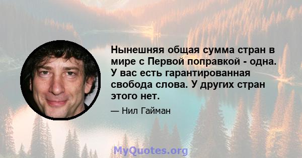 Нынешняя общая сумма стран в мире с Первой поправкой - одна. У вас есть гарантированная свобода слова. У других стран этого нет.