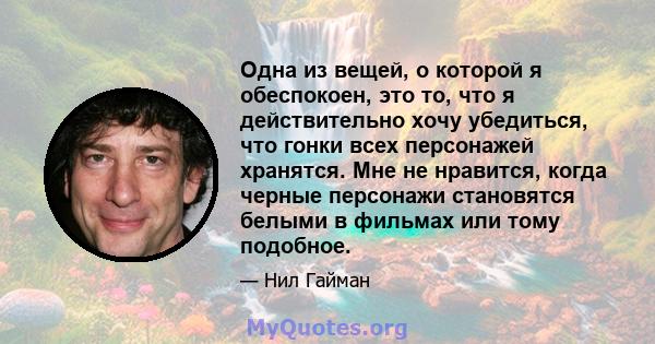 Одна из вещей, о которой я обеспокоен, это то, что я действительно хочу убедиться, что гонки всех персонажей хранятся. Мне не нравится, когда черные персонажи становятся белыми в фильмах или тому подобное.