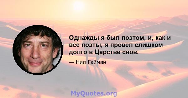 Однажды я был поэтом, и, как и все поэты, я провел слишком долго в Царстве снов.