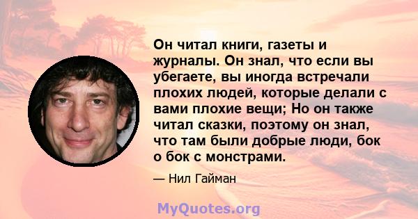 Он читал книги, газеты и журналы. Он знал, что если вы убегаете, вы иногда встречали плохих людей, которые делали с вами плохие вещи; Но он также читал сказки, поэтому он знал, что там были добрые люди, бок о бок с