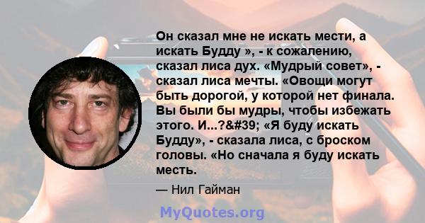 Он сказал мне не искать мести, а искать Будду », - к сожалению, сказал лиса дух. «Мудрый совет», - сказал лиса мечты. «Овощи могут быть дорогой, у которой нет финала. Вы были бы мудры, чтобы избежать этого. И...?'