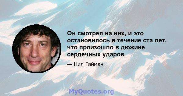 Он смотрел на них, и это остановилось в течение ста лет, что произошло в дюжине сердечных ударов.