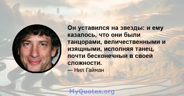 Он уставился на звезды: и ему казалось, что они были танцорами, величественными и изящными, исполняя танец, почти бесконечный в своей сложности.