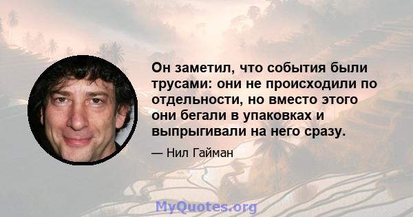 Он заметил, что события были трусами: они не происходили по отдельности, но вместо этого они бегали в упаковках и выпрыгивали на него сразу.