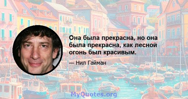 Она была прекрасна, но она была прекрасна, как лесной огонь был красивым.