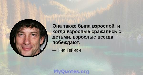 Она также была взрослой, и когда взрослые сражались с детьми, взрослые всегда побеждают.