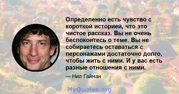 Определенно есть чувство с короткой историей, что это чистое рассказ. Вы не очень беспокоитесь о теме. Вы не собираетесь оставаться с персонажами достаточно долго, чтобы жить с ними. И у вас есть разные отношения с ними.