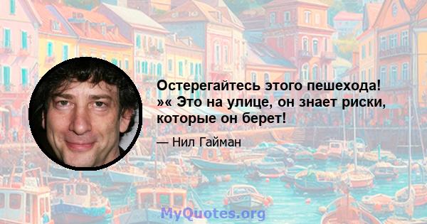 Остерегайтесь этого пешехода! »« Это на улице, он знает риски, которые он берет!