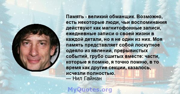 Память - великий обманщик. Возможно, есть некоторые люди, чьи воспоминания действуют как магнитофонные записи, ежедневные записи о своей жизни в каждой детали, но я не один из них. Моя память представляет собой