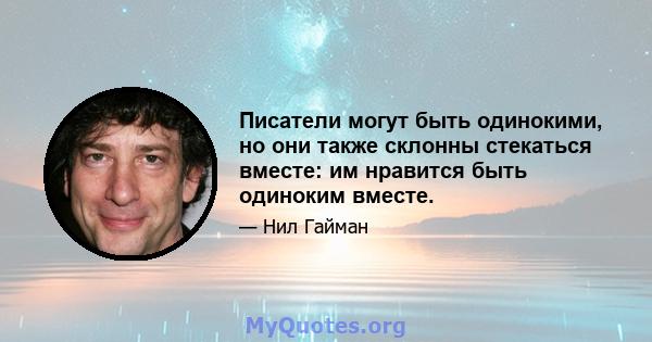 Писатели могут быть одинокими, но они также склонны стекаться вместе: им нравится быть одиноким вместе.