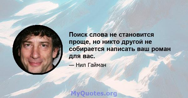 Поиск слова не становится проще, но никто другой не собирается написать ваш роман для вас.