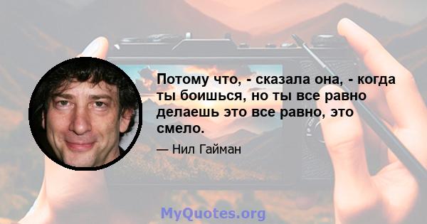 Потому что, - сказала она, - когда ты боишься, но ты все равно делаешь это все равно, это смело.