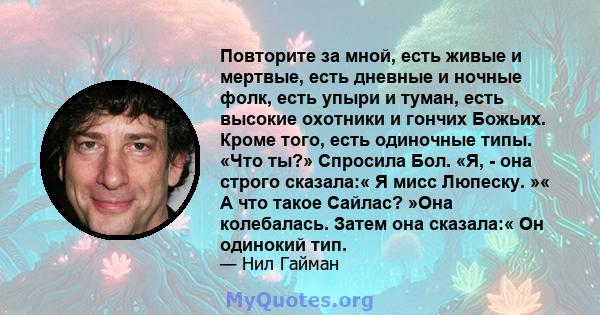 Повторите за мной, есть живые и мертвые, есть дневные и ночные фолк, есть упыри и туман, есть высокие охотники и гончих Божьих. Кроме того, есть одиночные типы. «Что ты?» Спросила Бол. «Я, - она ​​строго сказала:« Я