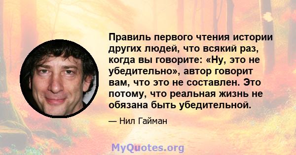 Правиль первого чтения истории других людей, что всякий раз, когда вы говорите: «Ну, это не убедительно», автор говорит вам, что это не составлен. Это потому, что реальная жизнь не обязана быть убедительной.