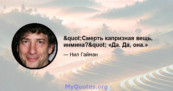 "Смерть капризная вещь, инмина?" «Да. Да, она.»