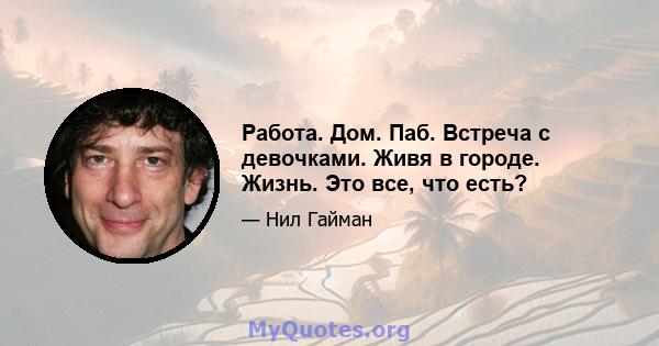 Работа. Дом. Паб. Встреча с девочками. Живя в городе. Жизнь. Это все, что есть?