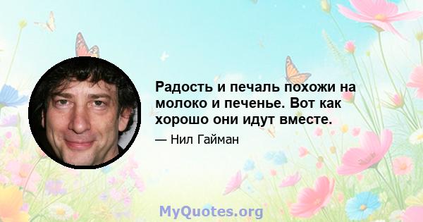 Радость и печаль похожи на молоко и печенье. Вот как хорошо они идут вместе.