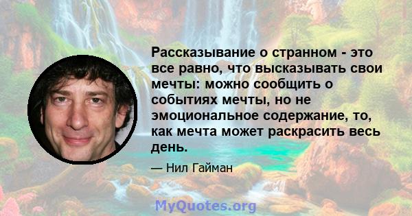 Рассказывание о странном - это все равно, что высказывать свои мечты: можно сообщить о событиях мечты, но не эмоциональное содержание, то, как мечта может раскрасить весь день.