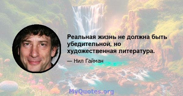 Реальная жизнь не должна быть убедительной, но художественная литература.