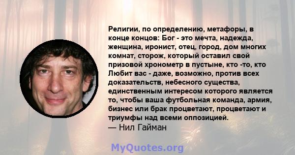 Религии, по определению, метафоры, в конце концов: Бог - это мечта, надежда, женщина, иронист, отец, город, дом многих комнат, сторож, который оставил свой призовой хронометр в пустыне, кто -то, кто Любит вас - даже,