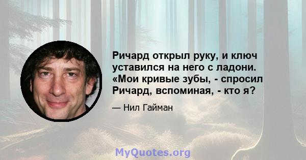 Ричард открыл руку, и ключ уставился на него с ладони. «Мои кривые зубы, - спросил Ричард, вспоминая, - кто я?