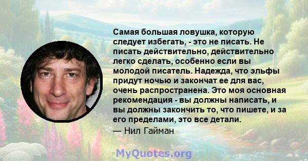 Самая большая ловушка, которую следует избегать, - это не писать. Не писать действительно, действительно легко сделать, особенно если вы молодой писатель. Надежда, что эльфы придут ночью и закончат ее для вас, очень