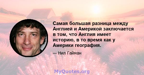 Самая большая разница между Англией и Америкой заключается в том, что Англия имеет историю, в то время как у Америки география.