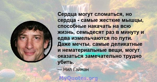 Сердца могут сломаться, но сердца - самые жесткие мышцы, способные накачать на всю жизнь, семьдесят раз в минуту и ​​едва измельчаются по пути. Даже мечты, самые деликатные и нематериальные вещи, могут оказаться