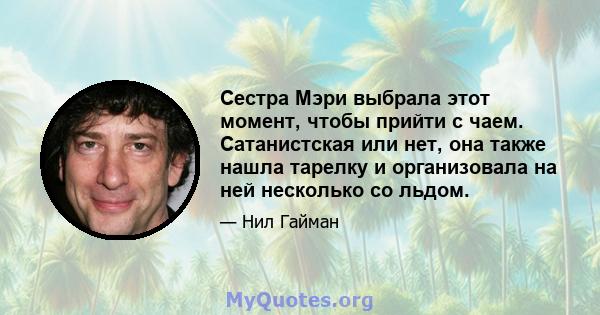 Сестра Мэри выбрала этот момент, чтобы прийти с чаем. Сатанистская или нет, она также нашла тарелку и организовала на ней несколько со льдом.