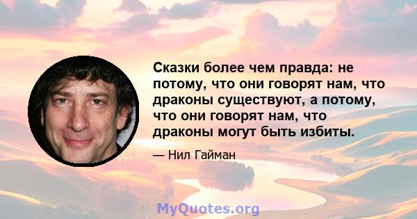 Сказки более чем правда: не потому, что они говорят нам, что драконы существуют, а потому, что они говорят нам, что драконы могут быть избиты.