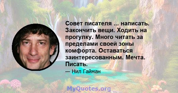 Совет писателя ... написать. Закончить вещи. Ходить на прогулку. Много читать за пределами своей зоны комфорта. Оставаться заинтересованным. Мечта. Писать.