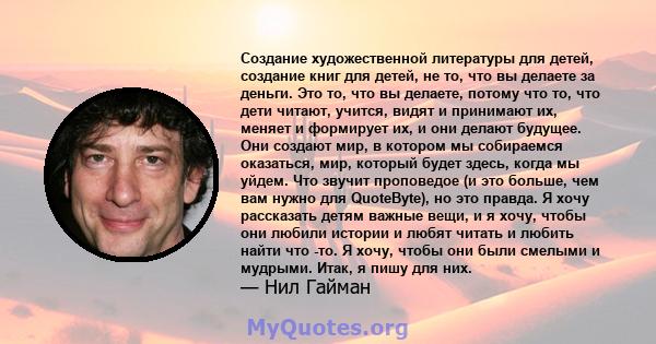 Создание художественной литературы для детей, создание книг для детей, не то, что вы делаете за деньги. Это то, что вы делаете, потому что то, что дети читают, учится, видят и принимают их, меняет и формирует их, и они