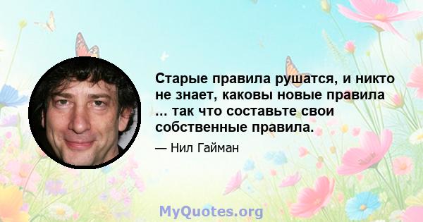 Старые правила рушатся, и никто не знает, каковы новые правила ... так что составьте свои собственные правила.